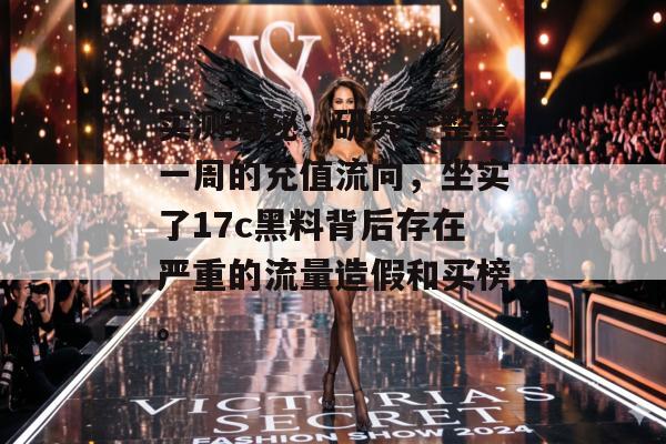 实测揭秘:研究了整整一周的充值流向,坐实了17c黑料背后存在严重的流量造假和买榜。